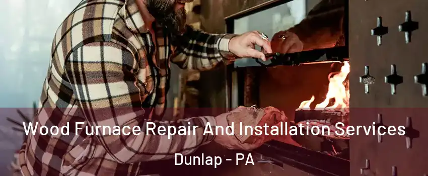 Wood Furnace Repair And Installation Services Dunlap - PA