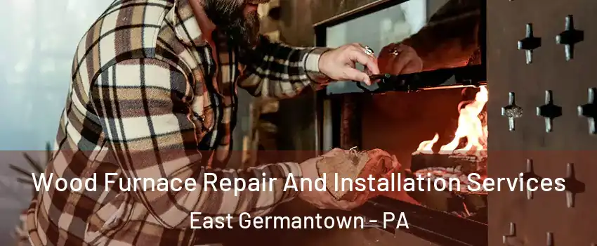 Wood Furnace Repair And Installation Services East Germantown - PA