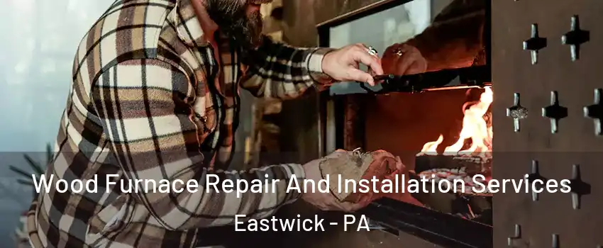 Wood Furnace Repair And Installation Services Eastwick - PA