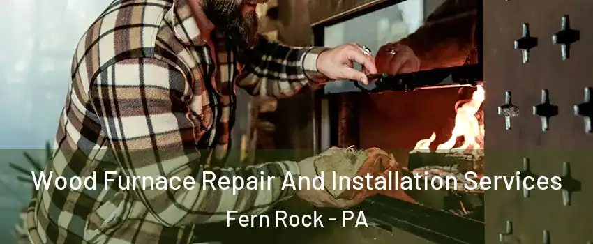 Wood Furnace Repair And Installation Services Fern Rock - PA