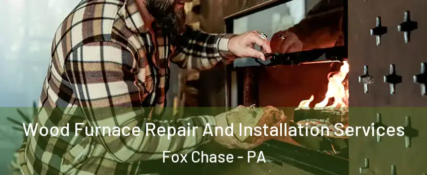 Wood Furnace Repair And Installation Services Fox Chase - PA