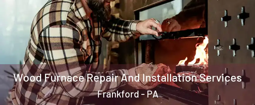 Wood Furnace Repair And Installation Services Frankford - PA