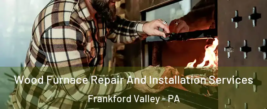 Wood Furnace Repair And Installation Services Frankford Valley - PA