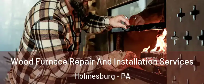 Wood Furnace Repair And Installation Services Holmesburg - PA
