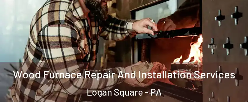 Wood Furnace Repair And Installation Services Logan Square - PA
