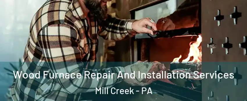 Wood Furnace Repair And Installation Services Mill Creek - PA