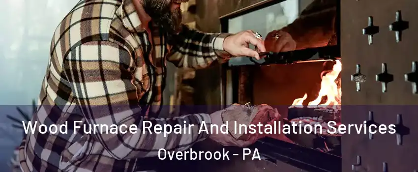 Wood Furnace Repair And Installation Services Overbrook - PA