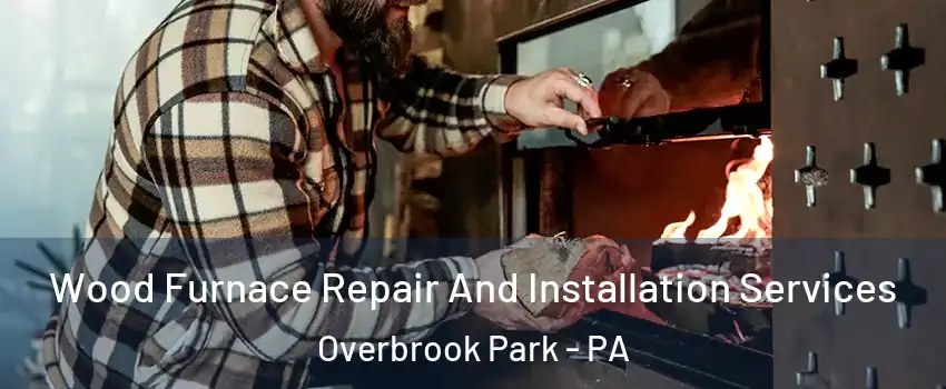 Wood Furnace Repair And Installation Services Overbrook Park - PA