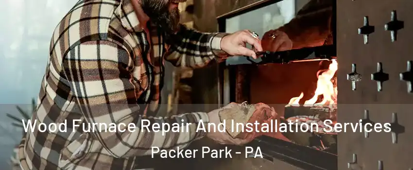 Wood Furnace Repair And Installation Services Packer Park - PA