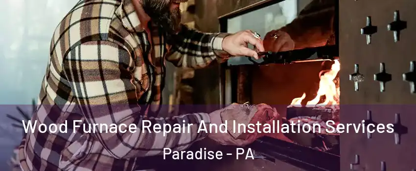 Wood Furnace Repair And Installation Services Paradise - PA