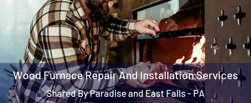 Wood Furnace Repair And Installation Services Shared By Paradise and East Falls - PA
