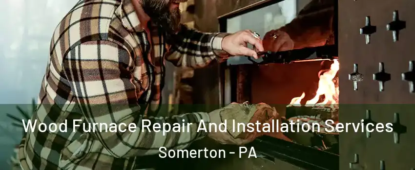 Wood Furnace Repair And Installation Services Somerton - PA