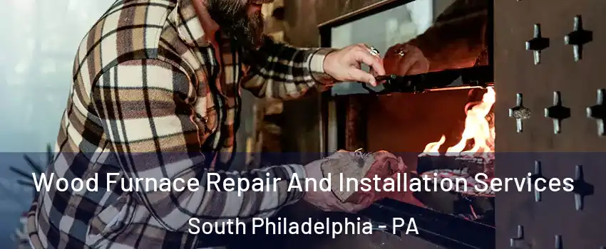 Wood Furnace Repair And Installation Services South Philadelphia - PA