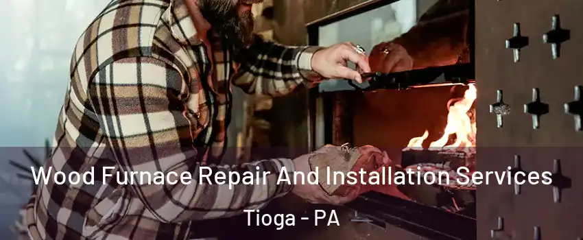 Wood Furnace Repair And Installation Services Tioga - PA