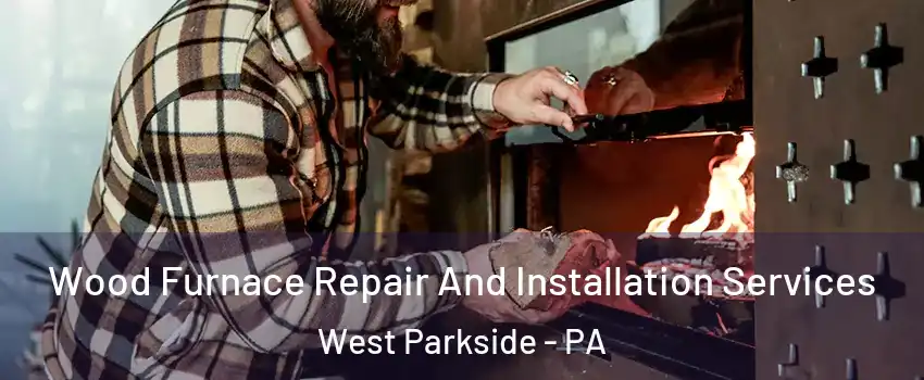 Wood Furnace Repair And Installation Services West Parkside - PA