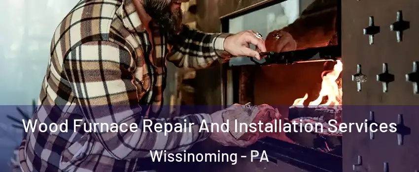 Wood Furnace Repair And Installation Services Wissinoming - PA