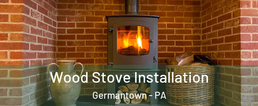 Wood Stove Installation Germantown - PA