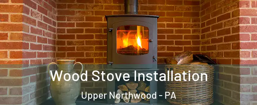 Wood Stove Installation Upper Northwood - PA