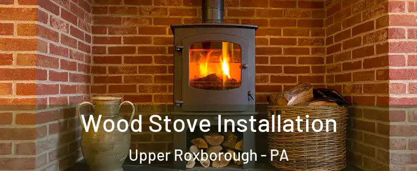 Wood Stove Installation Upper Roxborough - PA