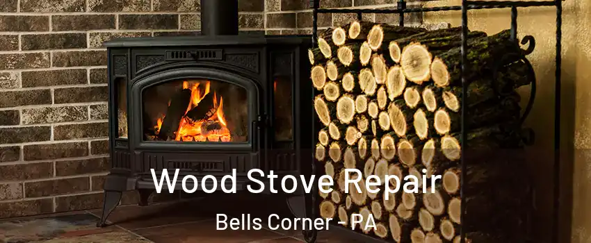 Wood Stove Repair Bells Corner - PA