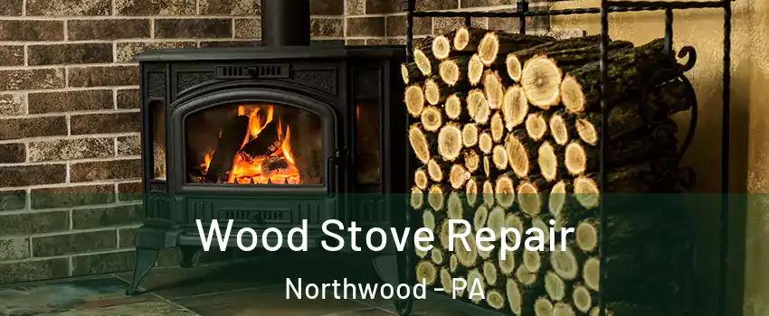 Wood Stove Repair Northwood - PA