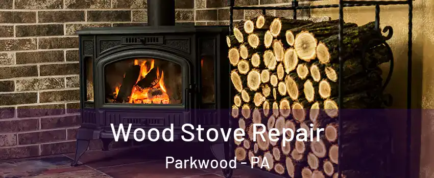 Wood Stove Repair Parkwood - PA